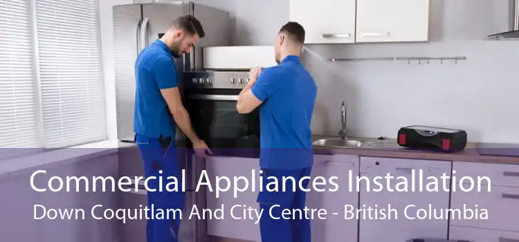 Commercial Appliances Installation Down Coquitlam And City Centre - British Columbia