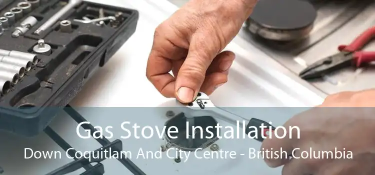 Gas Stove Installation Down Coquitlam And City Centre - British Columbia