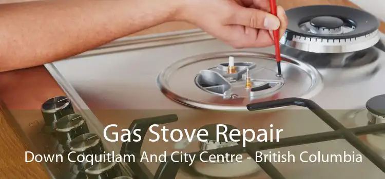 Gas Stove Repair Down Coquitlam And City Centre - British Columbia
