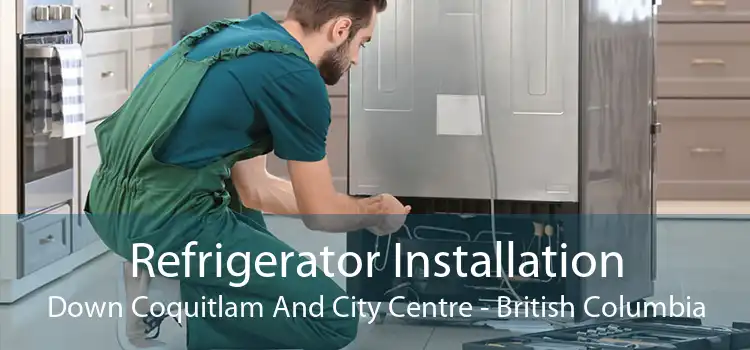 Refrigerator Installation Down Coquitlam And City Centre - British Columbia
