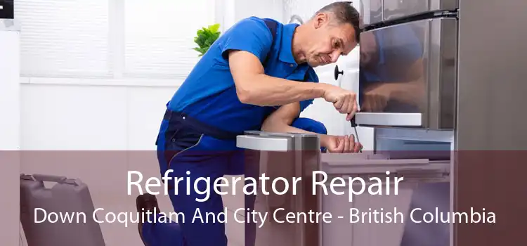 Refrigerator Repair Down Coquitlam And City Centre - British Columbia